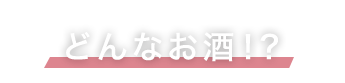 どんなお酒！