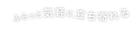 ふらっと気軽に立ち寄れる