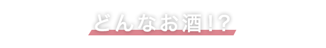 どんなお酒！？